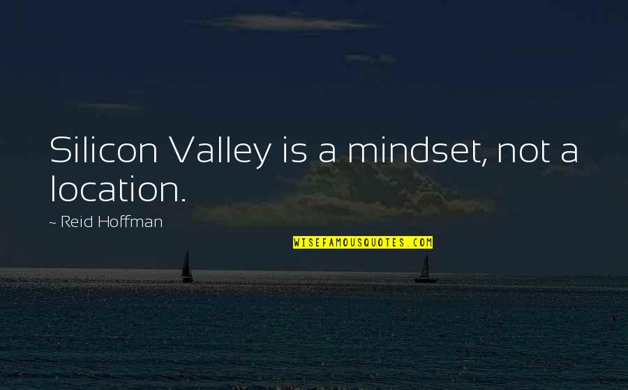 Good Sws Quotes By Reid Hoffman: Silicon Valley is a mindset, not a location.