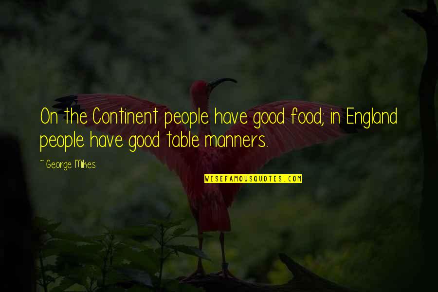 Good Table Manners Quotes By George Mikes: On the Continent people have good food; in