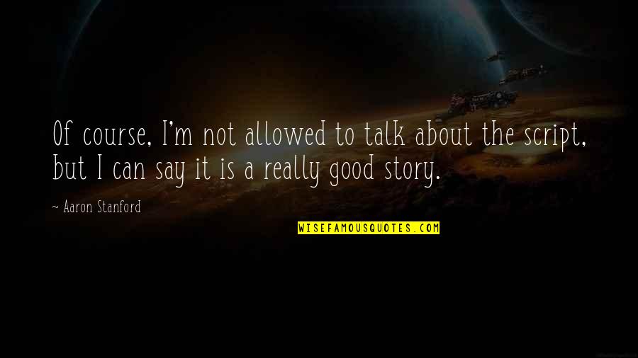 Good Talk Quotes By Aaron Stanford: Of course, I'm not allowed to talk about Good Talk Quotes By Aaron Stanford: Of course, I'm not allowed to talk about