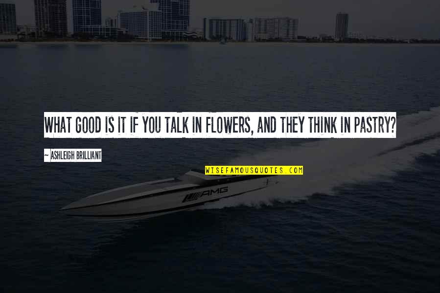 Good Talk Quotes By Ashleigh Brilliant: What good is it if you talk in Good Talk Quotes By Ashleigh Brilliant: What good is it if you talk in