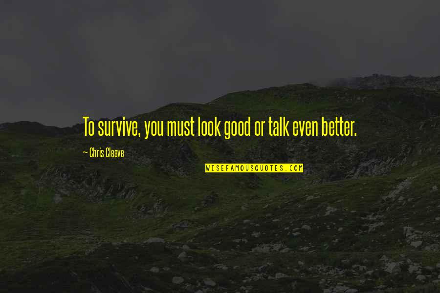 Good Talk Quotes By Chris Cleave: To survive, you must look good or talk Good Talk Quotes By Chris Cleave: To survive, you must look good or talk