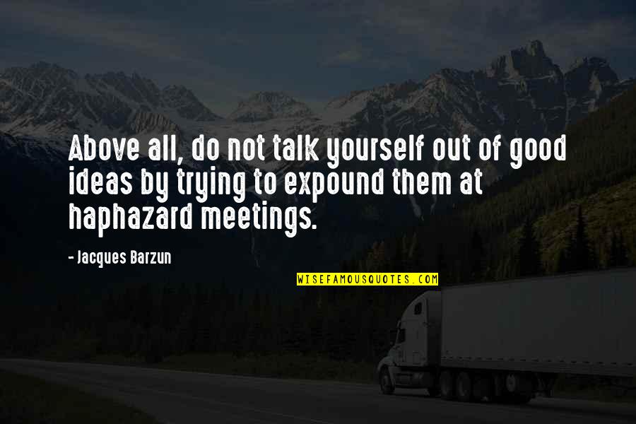 Good Talk Quotes By Jacques Barzun: Above all, do not talk yourself out of Good Talk Quotes By Jacques Barzun: Above all, do not talk yourself out of