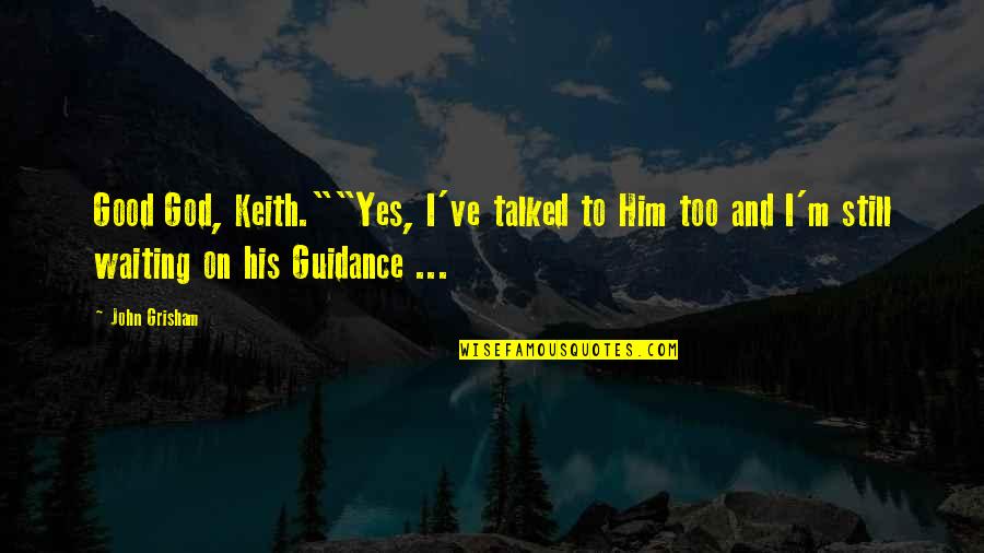 Good Talk Quotes By John Grisham: Good God, Keith.""Yes, I've talked to Him too Good Talk Quotes By John Grisham: Good God, Keith.""Yes, I've talked to Him too