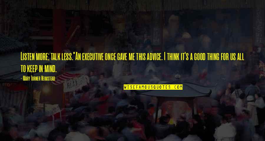 Good Talk Quotes By Mary Turner Heimstead: Listen more; talk less."An executive once gave me Good Talk Quotes By Mary Turner Heimstead: Listen more; talk less."An executive once gave me