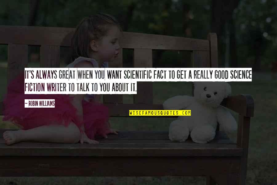 Good Talk Quotes By Robin Williams: It's always great when you want scientific fact Good Talk Quotes By Robin Williams: It's always great when you want scientific fact