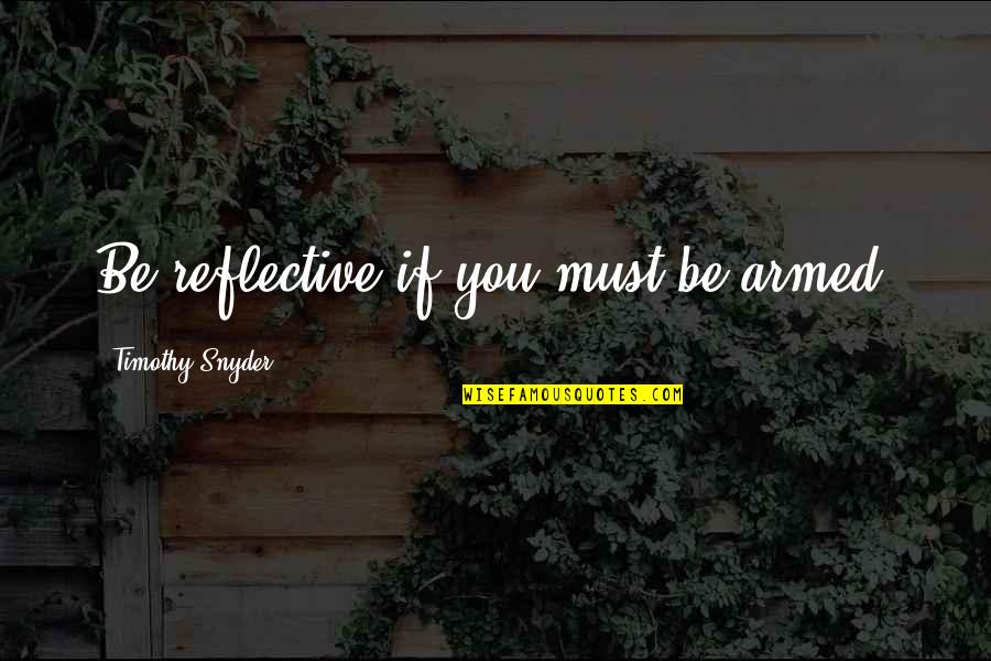 Good Talk Russ Movie Quotes By Timothy Snyder: Be reflective if you must be armed. Good Talk Russ Movie Quotes By Timothy Snyder: Be reflective if you must be armed.