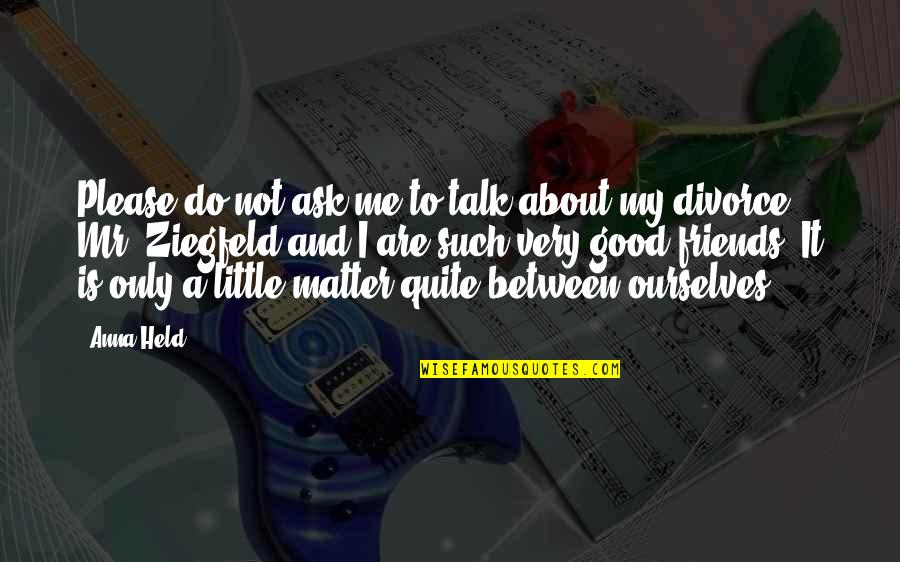 Good Talk With Friends Quotes By Anna Held: Please do not ask me to talk about