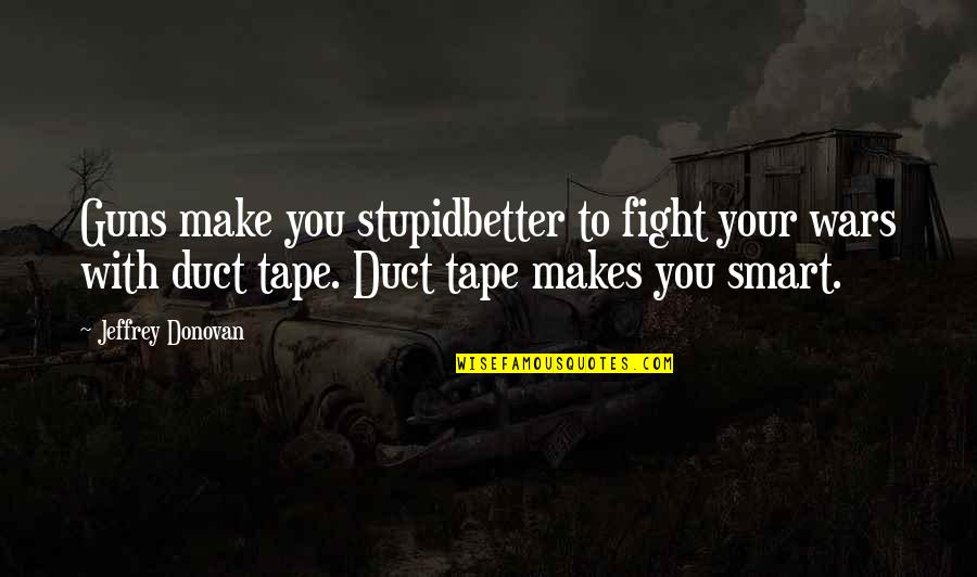Good Taste In Clothes Quotes By Jeffrey Donovan: Guns make you stupidbetter to fight your wars Good Taste In Clothes Quotes By Jeffrey Donovan: Guns make you stupidbetter to fight your wars