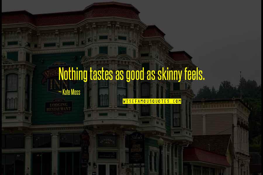 Good Taste In Food Quotes By Kate Moss: Nothing tastes as good as skinny feels.