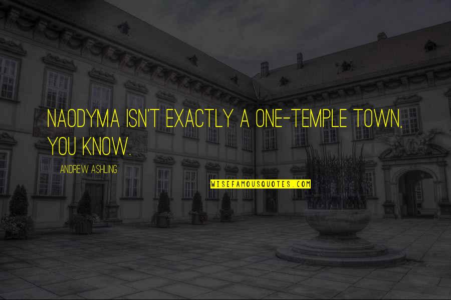 Good Taste Travel Quotes By Andrew Ashling: Naodyma isn't exactly a one-temple town, you know.