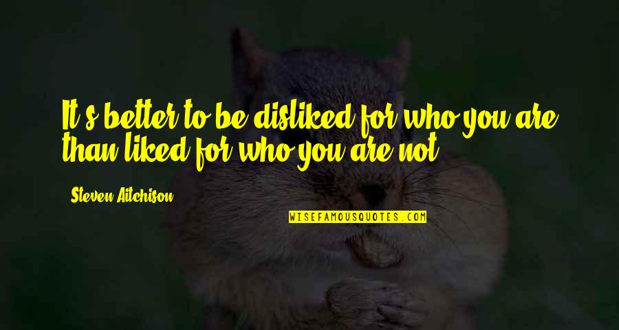Good Tat Quotes By Steven Aitchison: It's better to be disliked for who you Good Tat Quotes By Steven Aitchison: It's better to be disliked for who you