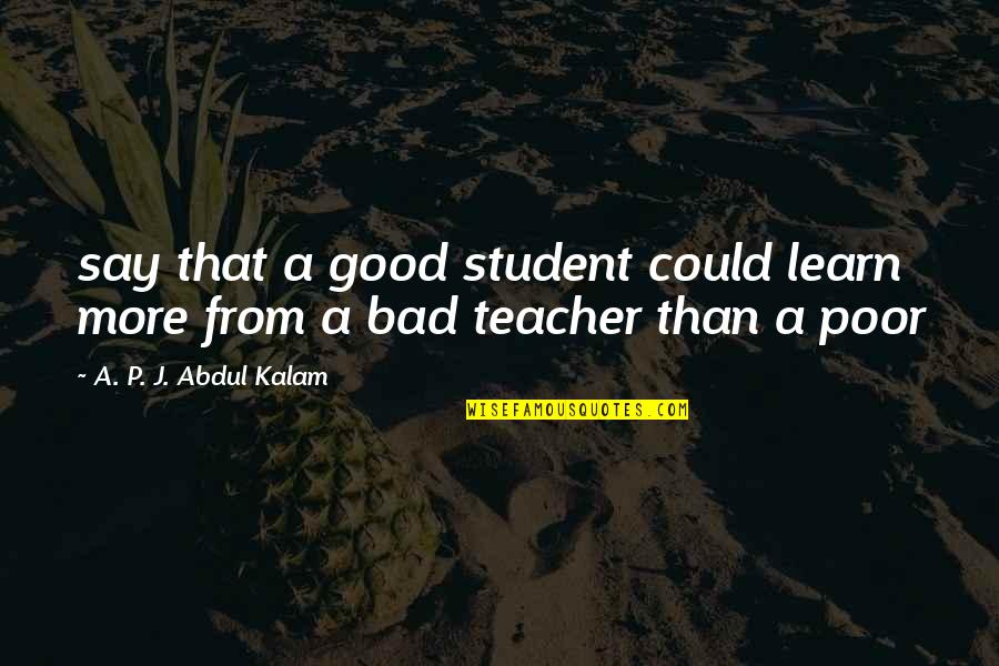 Good Teacher And Good Student Quotes By A. P. J. Abdul Kalam: say that a good student could learn more Good Teacher And Good Student Quotes By A. P. J. Abdul Kalam: say that a good student could learn more