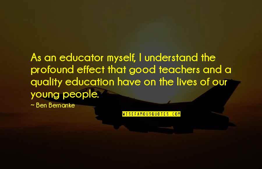 Good Teachers Quotes By Ben Bernanke: As an educator myself, I understand the profound