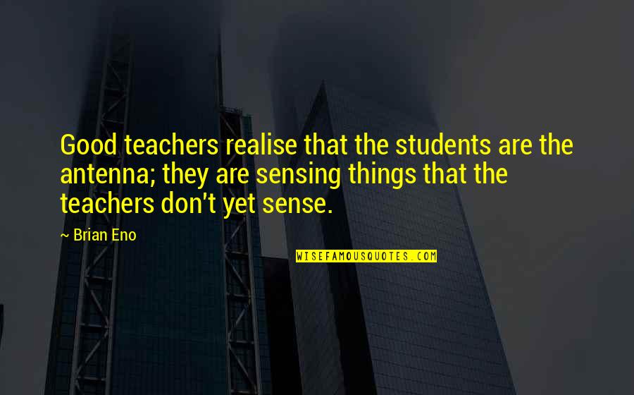 Good Teachers Quotes By Brian Eno: Good teachers realise that the students are the