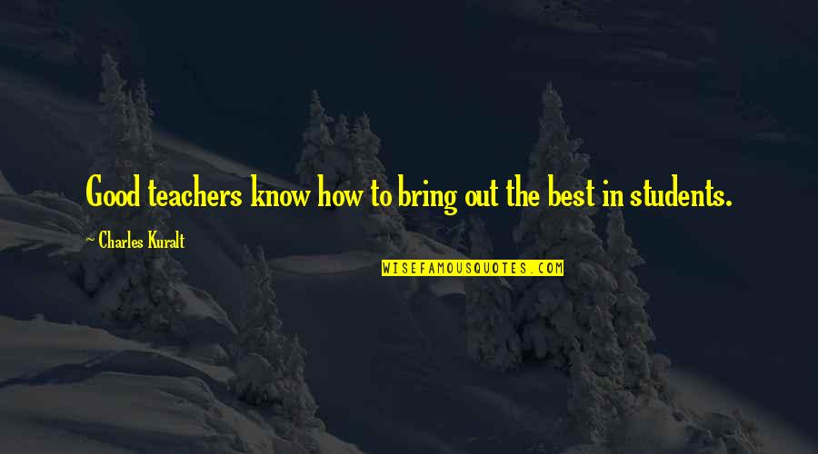 Good Teachers Quotes By Charles Kuralt: Good teachers know how to bring out the