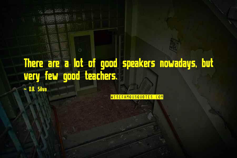 Good Teachers Quotes By D.R. Silva: There are a lot of good speakers nowadays,