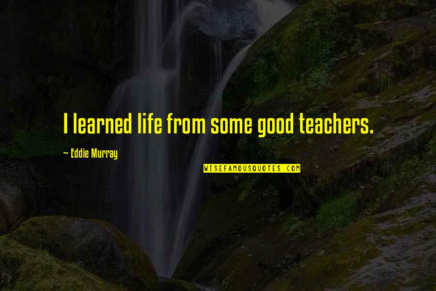 Good Teachers Quotes By Eddie Murray: I learned life from some good teachers.