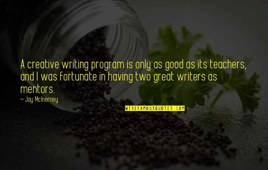 Good Teachers Quotes By Jay McInerney: A creative writing program is only as good