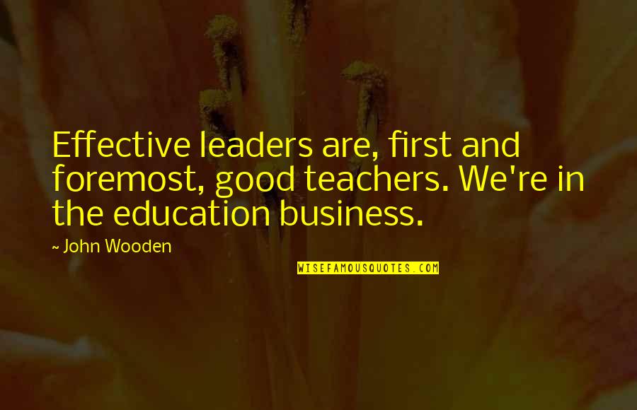 Good Teachers Quotes By John Wooden: Effective leaders are, first and foremost, good teachers.