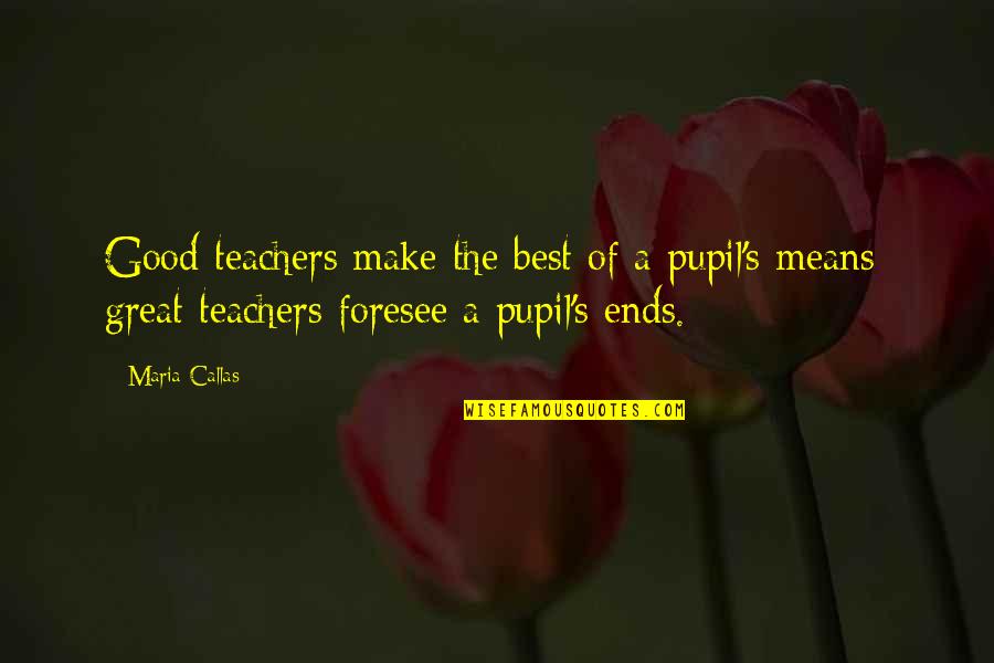 Good Teachers Quotes By Maria Callas: Good teachers make the best of a pupil's