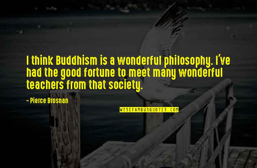 Good Teachers Quotes By Pierce Brosnan: I think Buddhism is a wonderful philosophy. I've