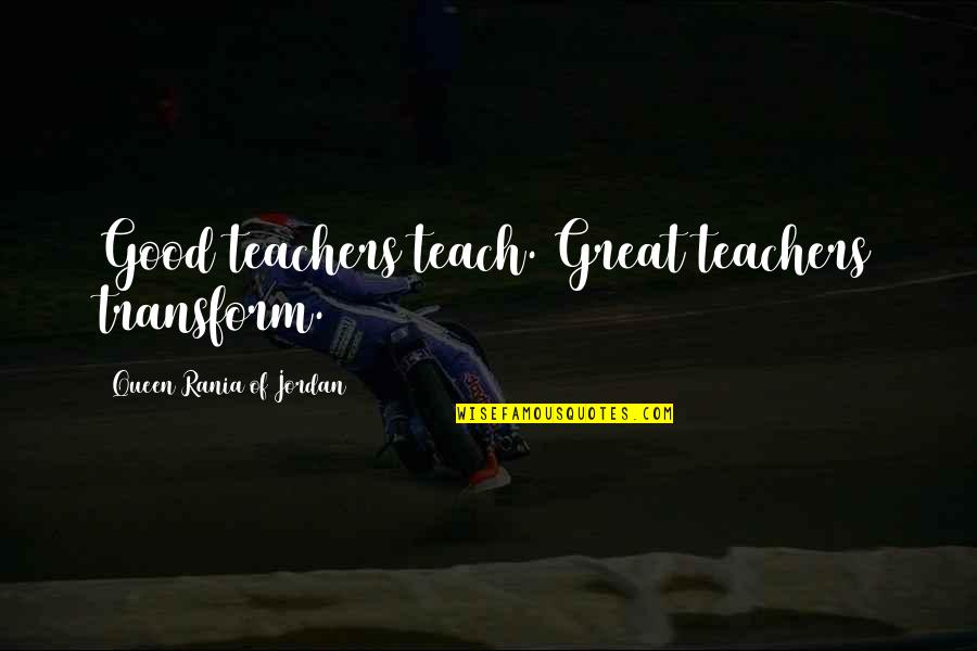 Good Teachers Quotes By Queen Rania Of Jordan: Good teachers teach. Great teachers transform.