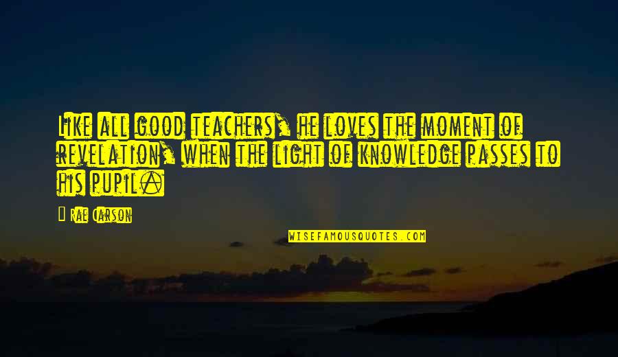 Good Teachers Quotes By Rae Carson: Like all good teachers, he loves the moment