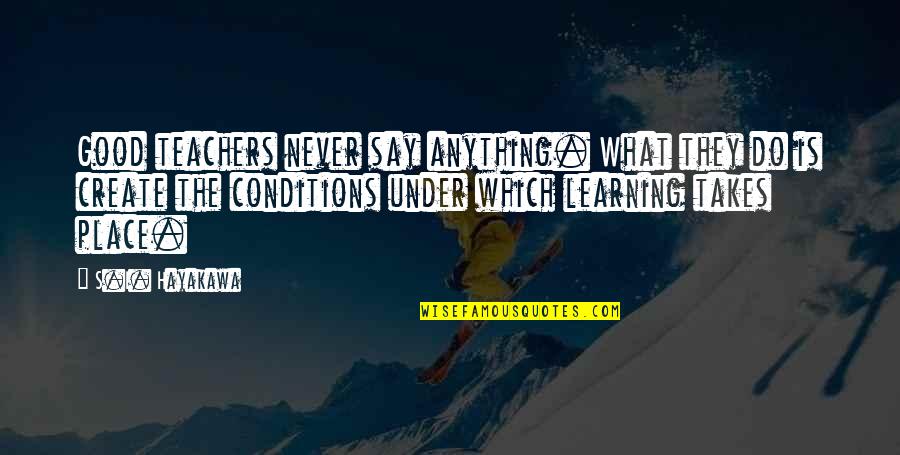 Good Teachers Quotes By S.I. Hayakawa: Good teachers never say anything. What they do