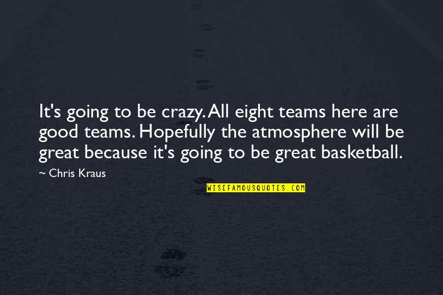 Good Team Basketball Quotes By Chris Kraus: It's going to be crazy. All eight teams