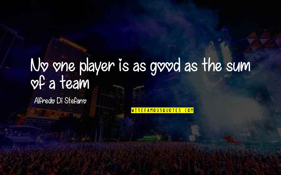 Good Team Quotes By Alfredo Di Stefano: No one player is as good as the
