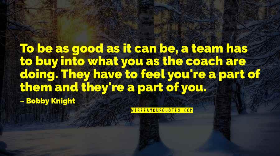 Good Team Quotes By Bobby Knight: To be as good as it can be,