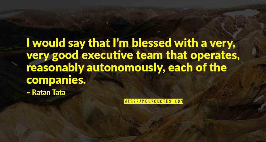 Good Team Quotes By Ratan Tata: I would say that I'm blessed with a