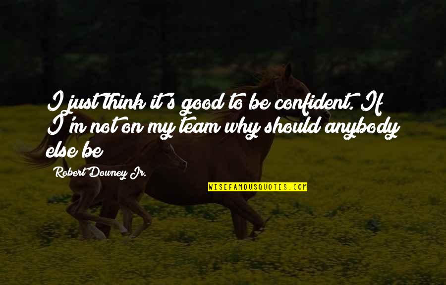 Good Team Quotes By Robert Downey Jr.: I just think it's good to be confident.