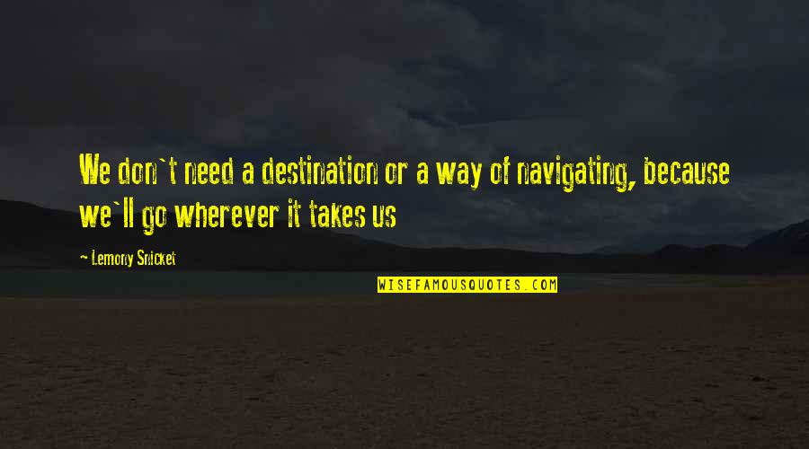Good Teaming Quotes By Lemony Snicket: We don't need a destination or a way Good Teaming Quotes By Lemony Snicket: We don't need a destination or a way