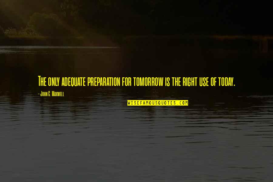 Good Teammates Quotes By John C. Maxwell: The only adequate preparation for tomorrow is the