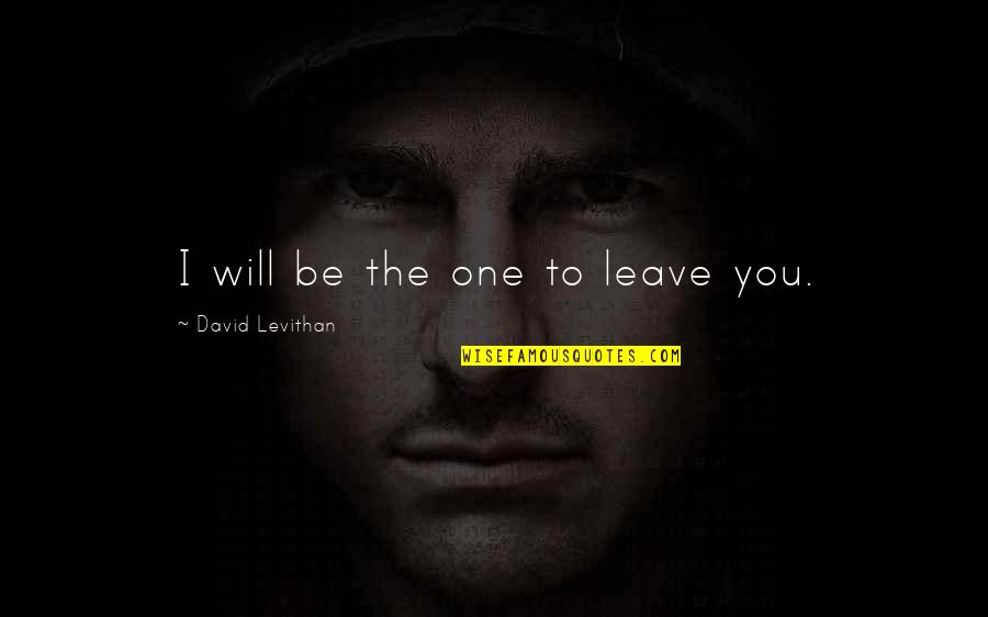 Good Teams Quotes By David Levithan: I will be the one to leave you.