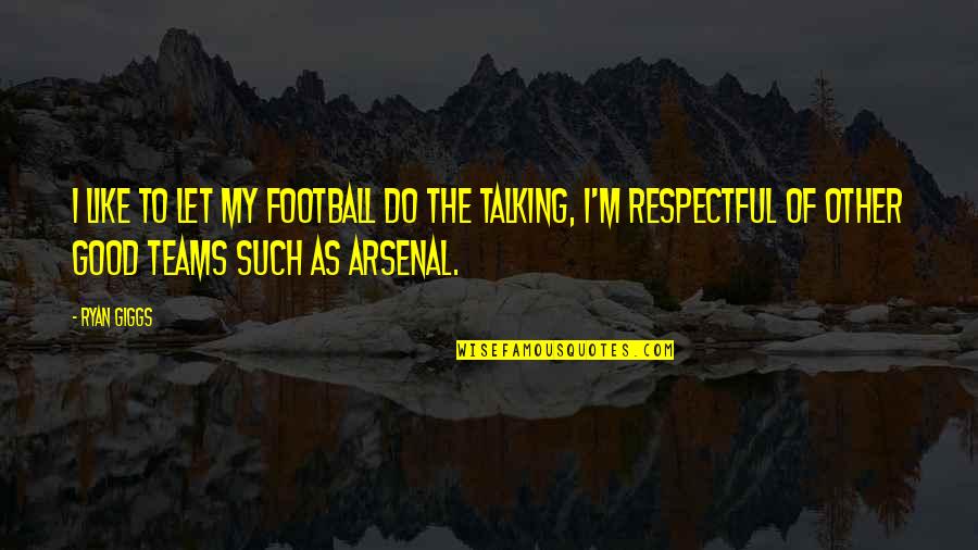 Good Teams Quotes By Ryan Giggs: I like to let my football do the