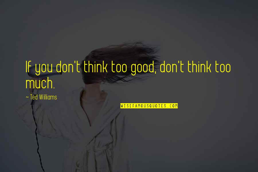 Good Ted Williams Quotes By Ted Williams: If you don't think too good, don't think