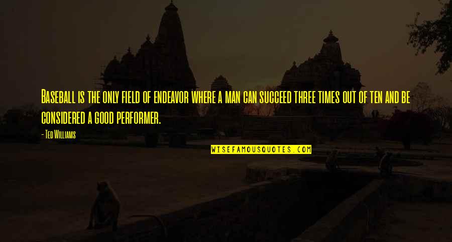 Good Ted Williams Quotes By Ted Williams: Baseball is the only field of endeavor where Good Ted Williams Quotes By Ted Williams: Baseball is the only field of endeavor where