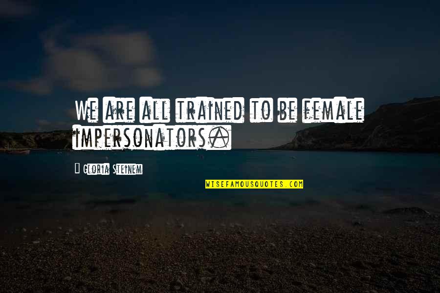 Good Test Taking Quotes By Gloria Steinem: We are all trained to be female impersonators.