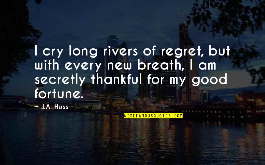 Good Thankful Quotes By J.A. Huss: I cry long rivers of regret, but with