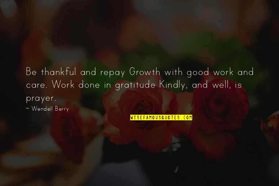 Good Thankful Quotes By Wendell Berry: Be thankful and repay Growth with good work