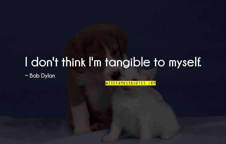 Good The Book Thief Quotes By Bob Dylan: I don't think I'm tangible to myself.