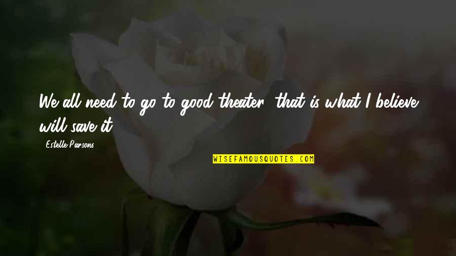 Good Theater Quotes By Estelle Parsons: We all need to go to good theater; Good Theater Quotes By Estelle Parsons: We all need to go to good theater;