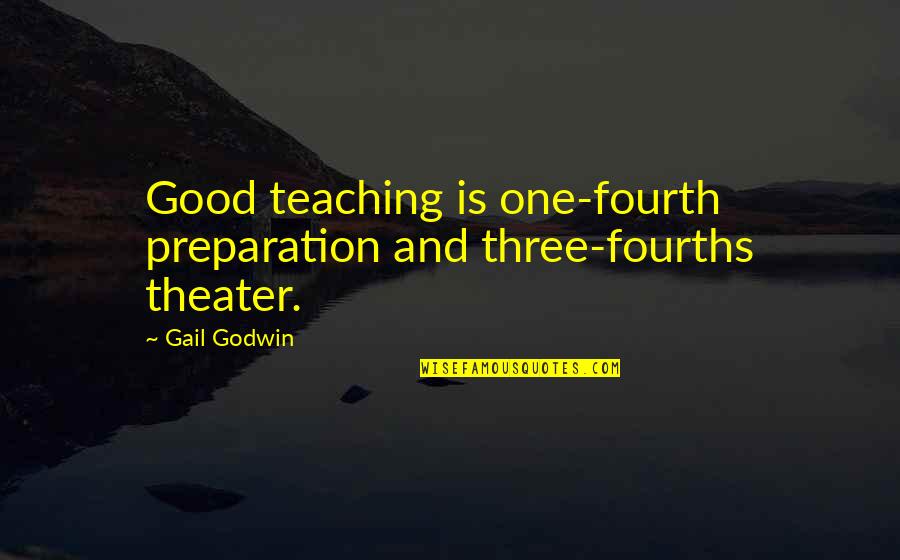 Good Theater Quotes By Gail Godwin: Good teaching is one-fourth preparation and three-fourths theater.