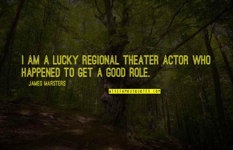 Good Theater Quotes By James Marsters: I am a lucky regional theater actor who