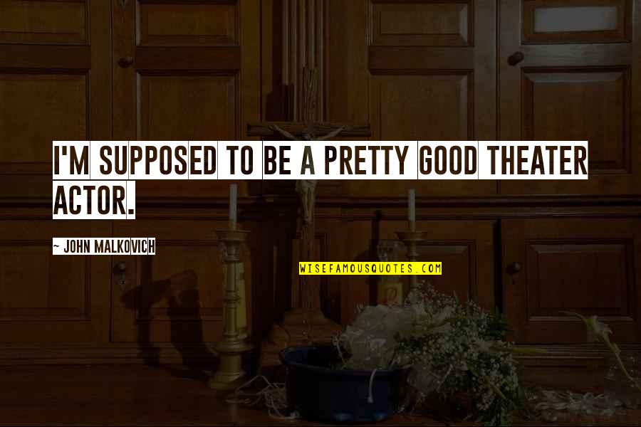 Good Theater Quotes By John Malkovich: I'm supposed to be a pretty good theater