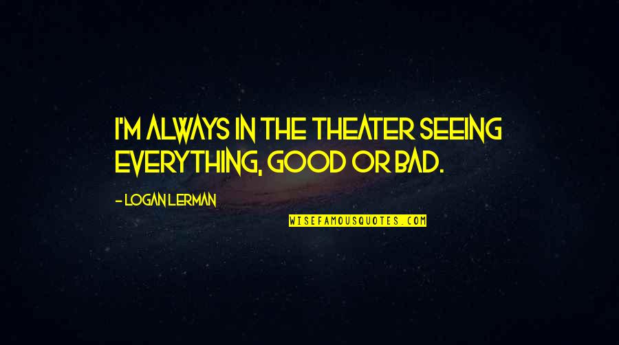 Good Theater Quotes By Logan Lerman: I'm always in the theater seeing everything, good