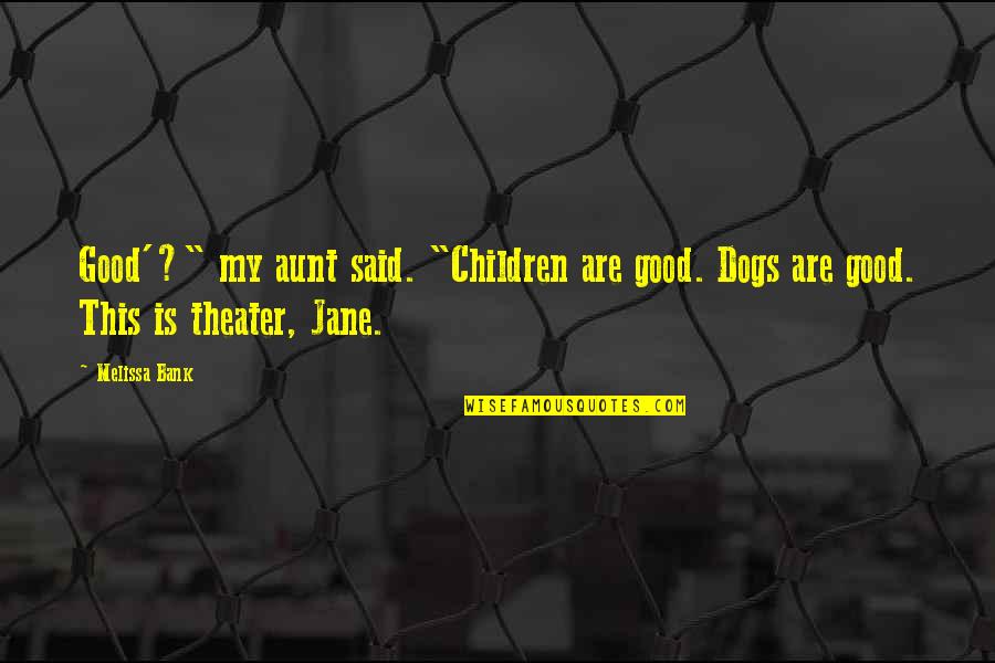 Good Theater Quotes By Melissa Bank: Good'?" my aunt said. "Children are good. Dogs