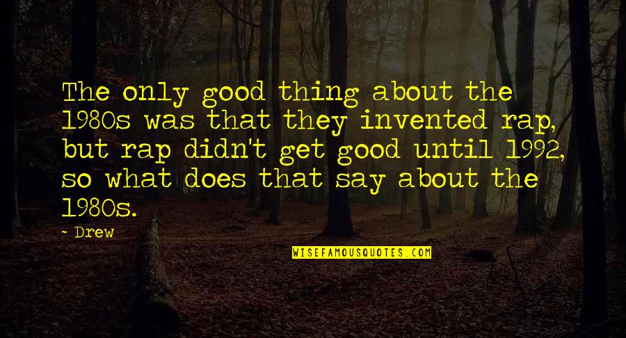 Good They Quotes By Drew: The only good thing about the 1980s was Good They Quotes By Drew: The only good thing about the 1980s was